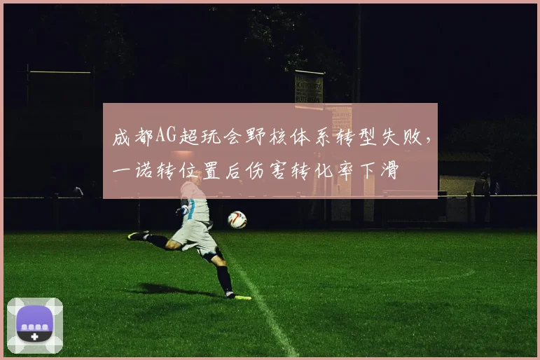 成都AG超玩会野核体系转型失败，一诺转位置后伤害转化率下滑