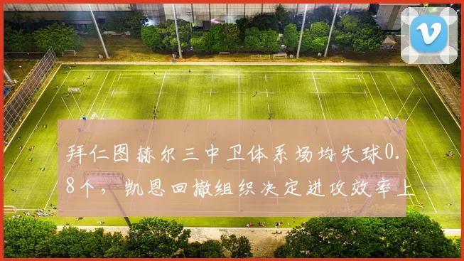 拜仁图赫尔三中卫体系场均失球0.8个，凯恩回撤组织决定进攻效率上限