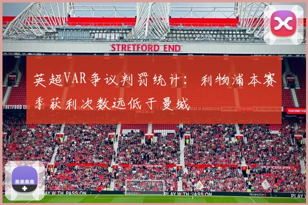 英超VAR争议判罚统计：利物浦本赛季获利次数远低于曼城