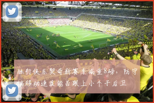 独行侠东契奇新赛季减重8磅，防守端移动速度能否跟上小个子后卫