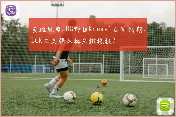英雄联盟JDG野核Kanavi合同到期，LCK三支强队抛来橄榄枝？