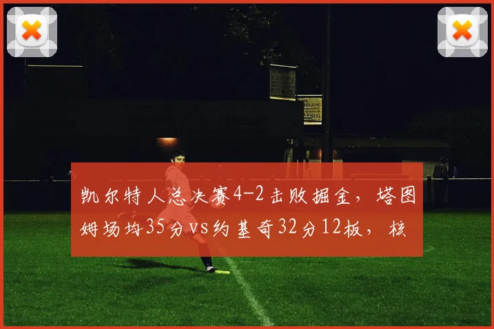 凯尔特人总决赛4-2击败掘金，塔图姆场均35分vs约基奇32分12板，核心对决定冠军归属