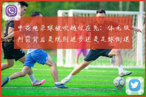 申花绝杀球被吹越位在先：体毛级判罚背后是规则进步还是足球倒退？